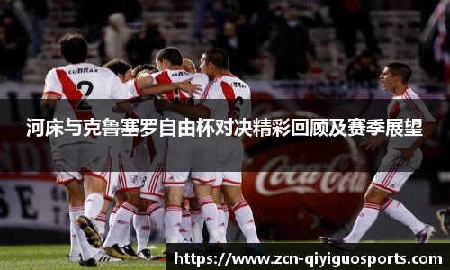 河床与克鲁塞罗自由杯对决精彩回顾及赛季展望